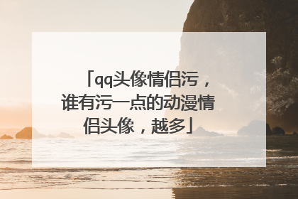 qq头像情侣污,谁有污一点的动漫情侣头像,越多