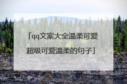 qq文案大全温柔可爱 超级可爱温柔的句子