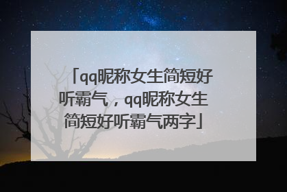 qq昵称女生简短好听霸气,qq昵称女生简短好听霸气两字