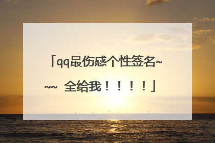 qq最伤感个性签名~~~ 全给我！！！！