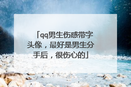 qq男生伤感带字头像,最好是男生分手后,很伤心的