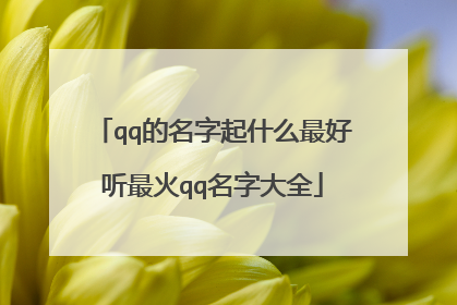 qq的名字起什么最好听最火qq名字大全