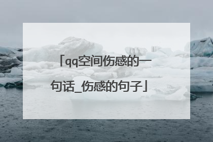 qq空间伤感的一句话_伤感的句子