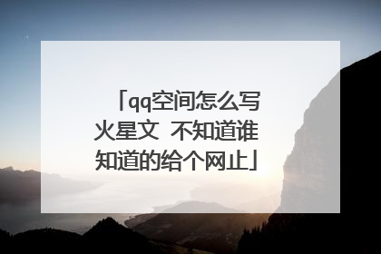 qq空间怎么写火星文 不知道谁知道的给个网止