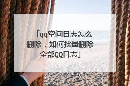 qq空间日志怎么删除,如何批量删除全部QQ日志