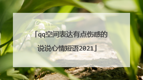 qq空间表达有点伤感的说说心情短语2021