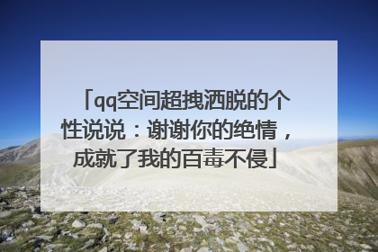 qq空间超拽洒脱的个性说说:谢谢你的绝情,成就了我的百毒不侵