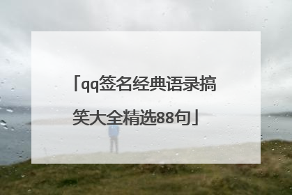 qq签名经典语录搞笑大全精选88句