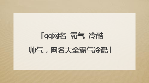 qq网名 霸气 冷酷 帅气,网名大全霸气冷酷