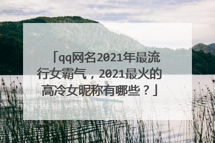 qq网名2021年最流行女霸气,2021最火的高冷女昵称有哪些?