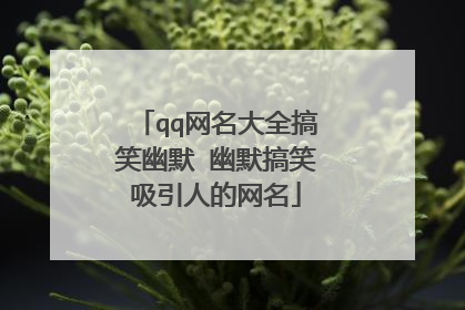 qq网名大全搞笑幽默 幽默搞笑吸引人的网名