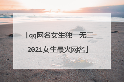 qq网名女生独一无二 2021女生最火网名