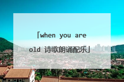 when you are old 诗歌朗诵配乐