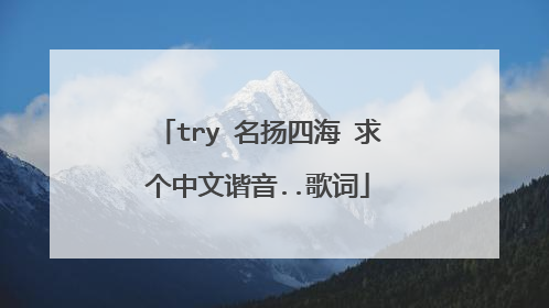 try 名扬四海 求个中文谐音..歌词