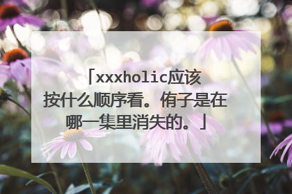 xxxholic应该按什么顺序看。侑子是在哪一集里消失的。