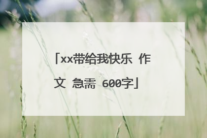 xx带给我快乐 作文 急需 600字