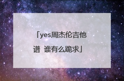 yes周杰伦吉他谱 谁有么跪求